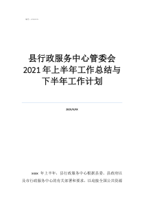 縣行政服務(wù)中心管委會(huì)2021年上半年工作總結(jié)與下半年工作計(jì)劃