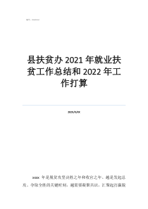 就業(yè)扶貧工作總結(jié)縣扶貧辦2021年就業(yè)扶貧工作總結(jié)和2022年工作打算