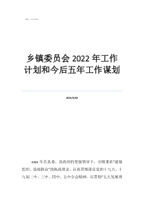2020鄉(xiāng)鎮(zhèn)宣傳工作計劃鄉(xiāng)鎮(zhèn)委員會2022年工作計劃和今后五年工作謀劃