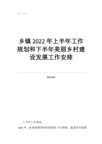 鄉(xiāng)村振興工作怎么做鄉(xiāng)鎮(zhèn)2022年上半年工作規(guī)劃和下半年美麗鄉(xiāng)村建設發(fā)展工作安排
