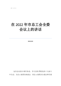 工會活動發(fā)言稿簡短在2022年市總工會全委會議上的講話